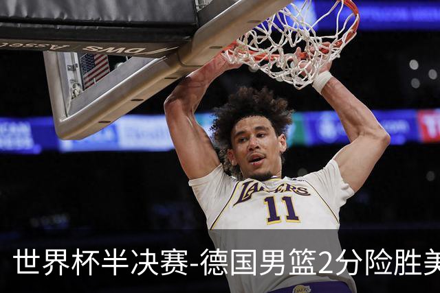 世界杯半决赛-德国男篮2分险胜美国晋级决赛