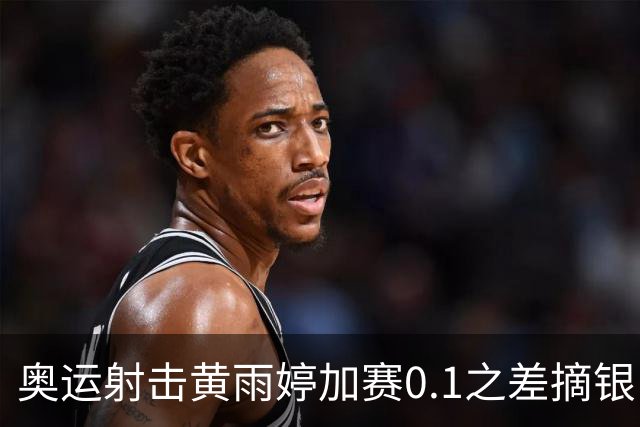 奥运射击黄雨婷加赛0.1之差摘银 平杨倩奥运纪录