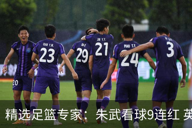 精选足篮专家：朱武看球9连红 英超大师5连红