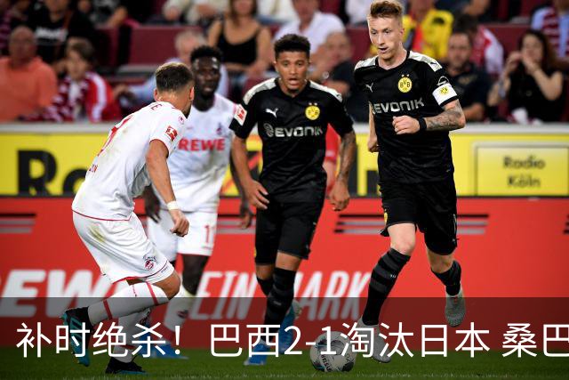 补时绝杀！巴西2-1淘汰日本 桑巴军团晋级16强