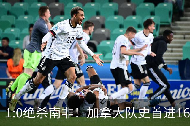 1:0绝杀南非！加拿大队史首进16强，被英超嘲讽的马什改写屈辱
