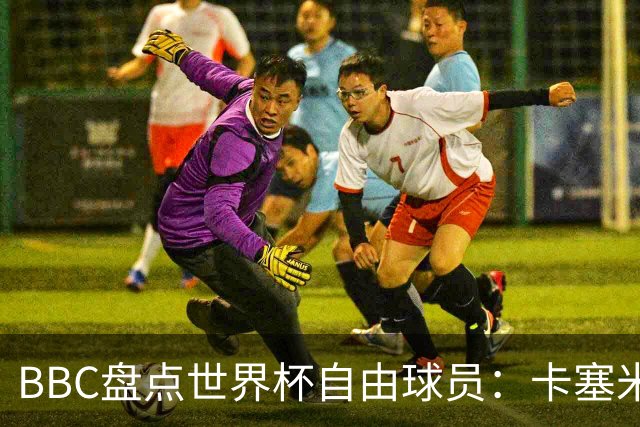 BBC盘点世界杯自由球员：卡塞米罗、莫德里奇、沃齐尼亚在列